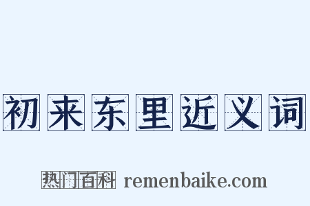 初来东里近义词是什么意思的图片